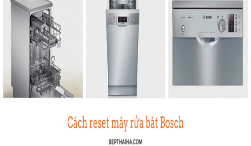 Cách reset máy rửa bát Bosch để sử dụng hiệu quả nhất